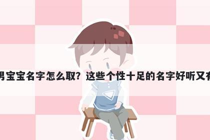 危姓男宝宝名字怎么取？这些个性十足的名字好听又有内涵