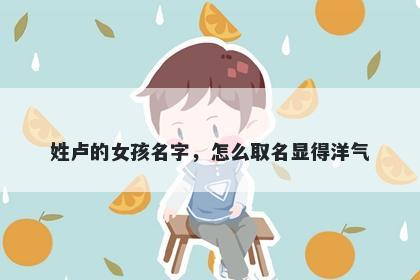 姓卢的女孩名字，怎么取名显得洋气