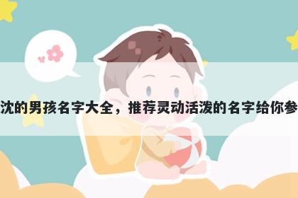 姓沈的男孩名字大全，推荐灵动活泼的名字给你参考