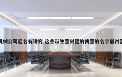 机械公司起名有讲究 这些带生意兴隆的寓意的名字最讨喜