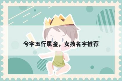 兮字五行属金，女孩名字推荐