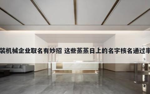 包装机械企业取名有妙招 这些蒸蒸日上的名字核名通过率高