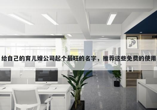 给自己的育儿嫂公司起个最旺的名字，推荐这些免费的使用