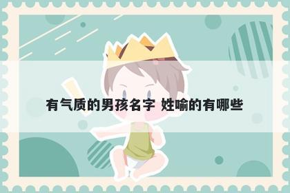 有气质的男孩名字 姓喻的有哪些