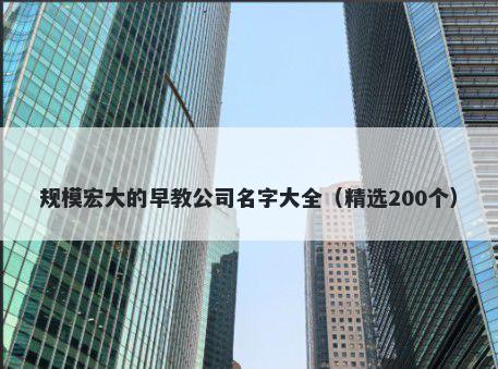 规模宏大的早教公司名字大全（精选200个）