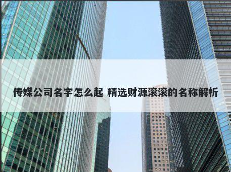 传媒公司名字怎么起 精选财源滚滚的名称解析