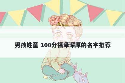 男孩姓童 100分福泽深厚的名字推荐
