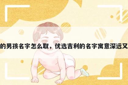 姓和的男孩名字怎么取，优选吉利的名字寓意深远又好听