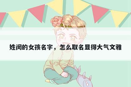 姓闵的女孩名字，怎么取名显得大气文雅