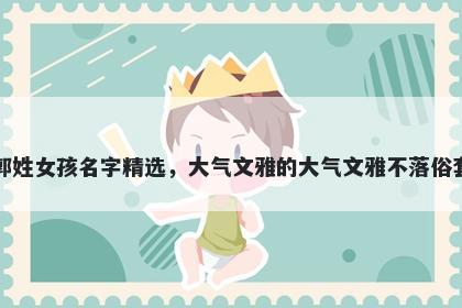 郭姓女孩名字精选，大气文雅的大气文雅不落俗套