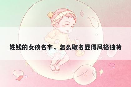 姓钱的女孩名字，怎么取名显得风格独特