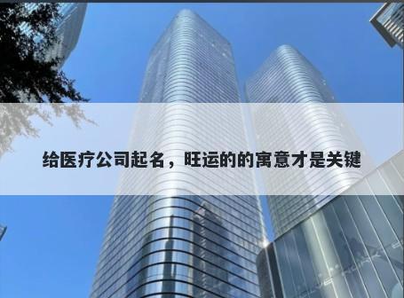 给医疗公司起名，旺运的的寓意才是关键