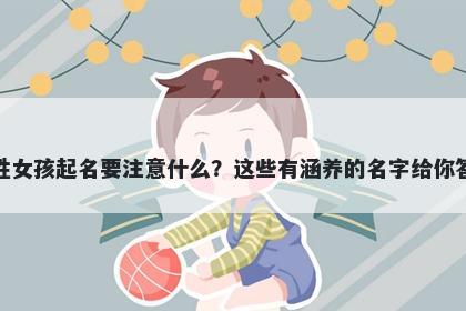 危姓女孩起名要注意什么？这些有涵养的名字给你答案
