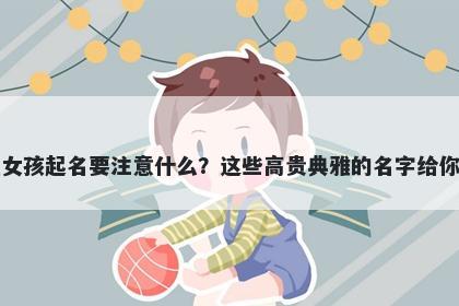 吴姓女孩起名要注意什么？这些高贵典雅的名字给你答案