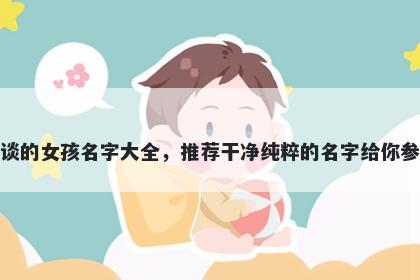 姓谈的女孩名字大全，推荐干净纯粹的名字给你参考