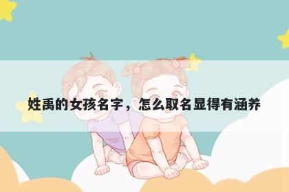 姓禹的女孩名字，怎么取名显得有涵养