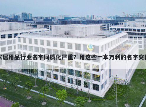 家居用品行业名字同质化严重？用这些一本万利的名字突围