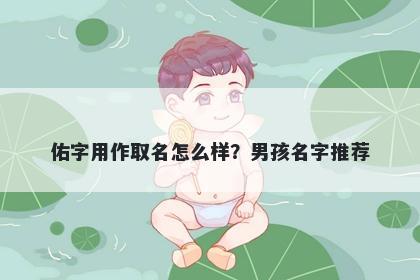 佑字用作取名怎么样？男孩名字推荐