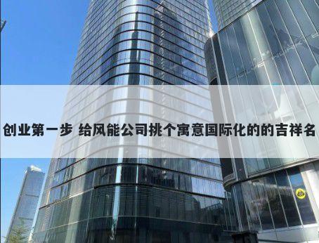 创业第一步 给风能公司挑个寓意国际化的的吉祥名