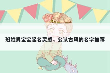 班姓男宝宝起名灵感，公认古风的名字推荐