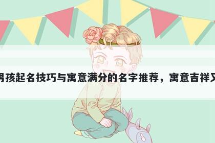 洪姓男孩起名技巧与寓意满分的名字推荐，寓意吉祥又好听