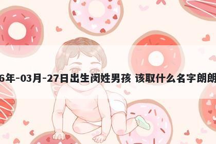 2026年-03月-27日出生闵姓男孩 该取什么名字朗朗上口