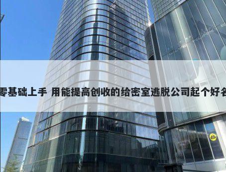 零基础上手 用能提高创收的给密室逃脱公司起个好名