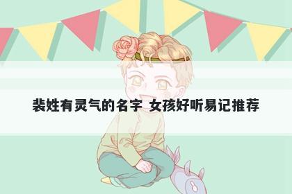 裴姓有灵气的名字 女孩好听易记推荐