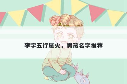 李字五行属火，男孩名字推荐