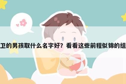 姓卫的男孩取什么名字好？看看这些前程似锦的组合