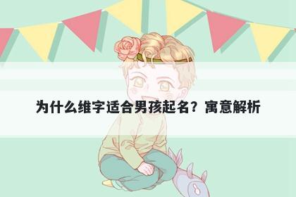 为什么维字适合男孩起名？寓意解析