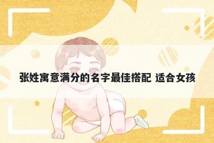 张姓寓意满分的名字最佳搭配 适合女孩
