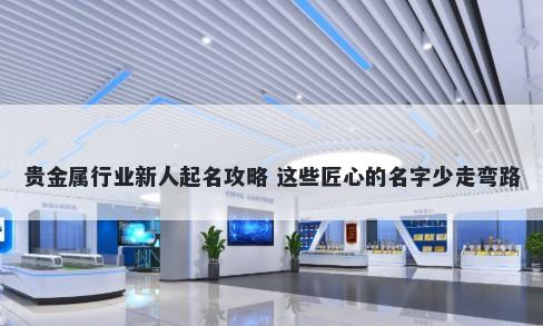 贵金属行业新人起名攻略 这些匠心的名字少走弯路