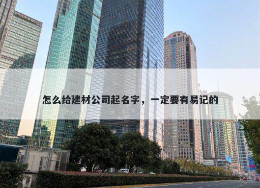 怎么给建材公司起名字，一定要有易记的