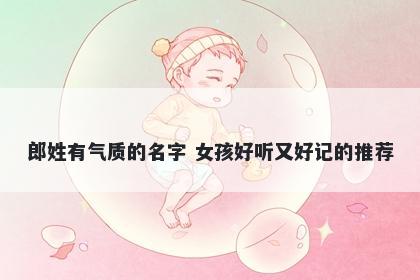 郎姓有气质的名字 女孩好听又好记的推荐