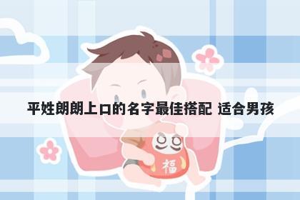 平姓朗朗上口的名字最佳搭配 适合男孩