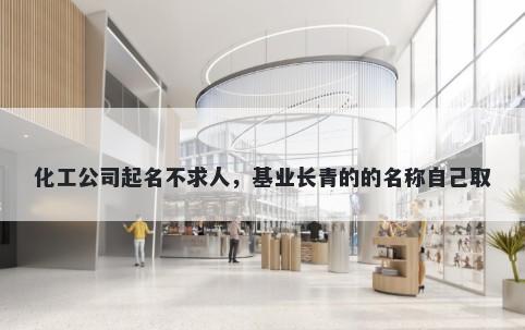 化工公司起名不求人，基业长青的的名称自己取