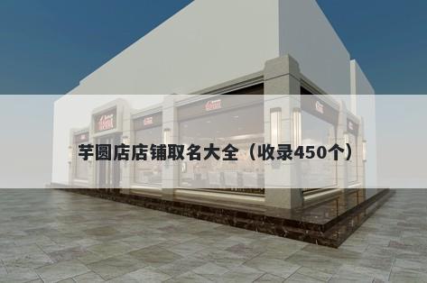 芋圆店店铺取名大全（收录450个）