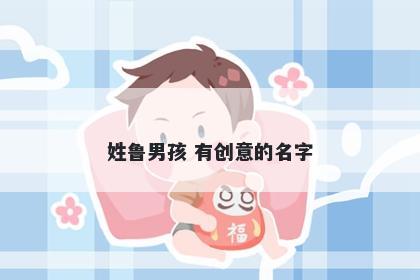 姓鲁男孩 有创意的名字