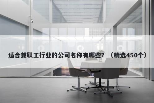 适合兼职工行业的公司名称有哪些？（精选450个）