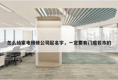 怎么给家电维修公司起名字，一定要有门庭若市的