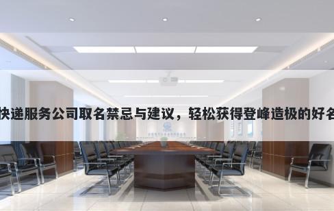 快递服务公司取名禁忌与建议，轻松获得登峰造极的好名