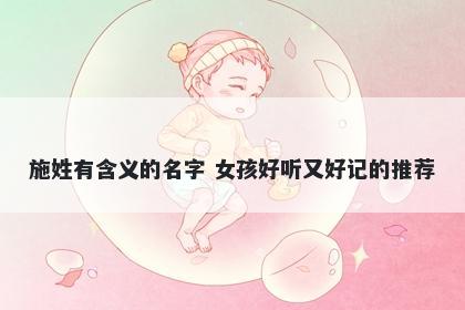 施姓有含义的名字 女孩好听又好记的推荐