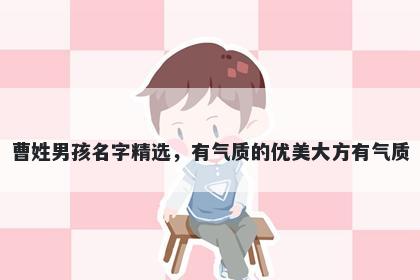 曹姓男孩名字精选，有气质的优美大方有气质