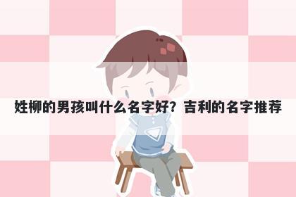 姓柳的男孩叫什么名字好？吉利的名字推荐