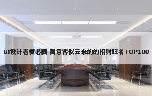 UI设计老板必藏 寓意客似云来的的招财旺名TOP100