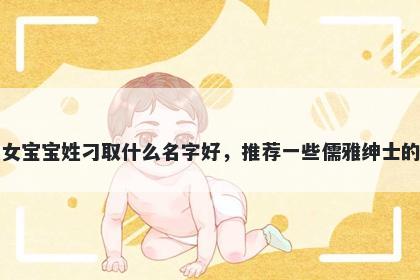 刚出生的女宝宝姓刁取什么名字好，推荐一些儒雅绅士的女孩名字
