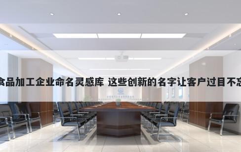 食品加工企业命名灵感库 这些创新的名字让客户过目不忘