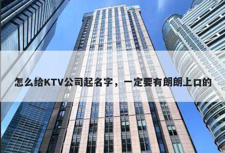 怎么给KTV公司起名字，一定要有朗朗上口的