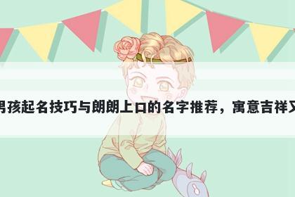 殷姓男孩起名技巧与朗朗上口的名字推荐，寓意吉祥又好听